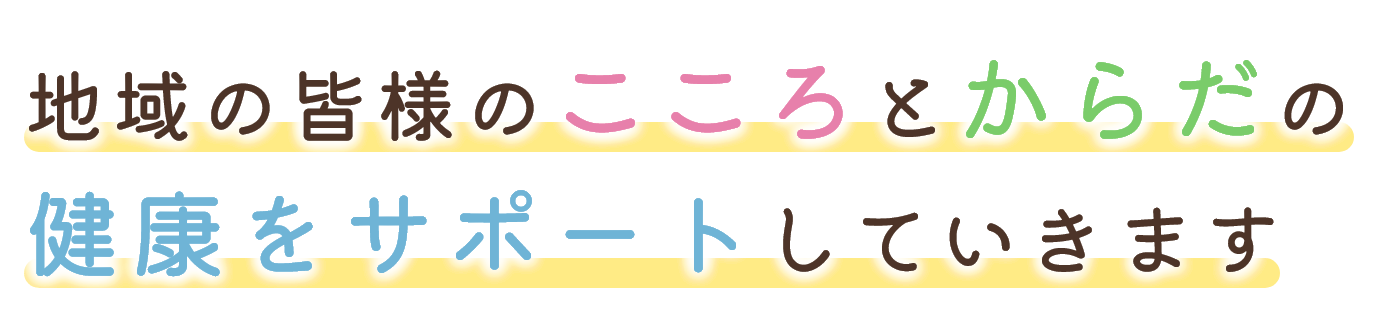 地域の皆様のこころとからだの健康をサポートしていきます